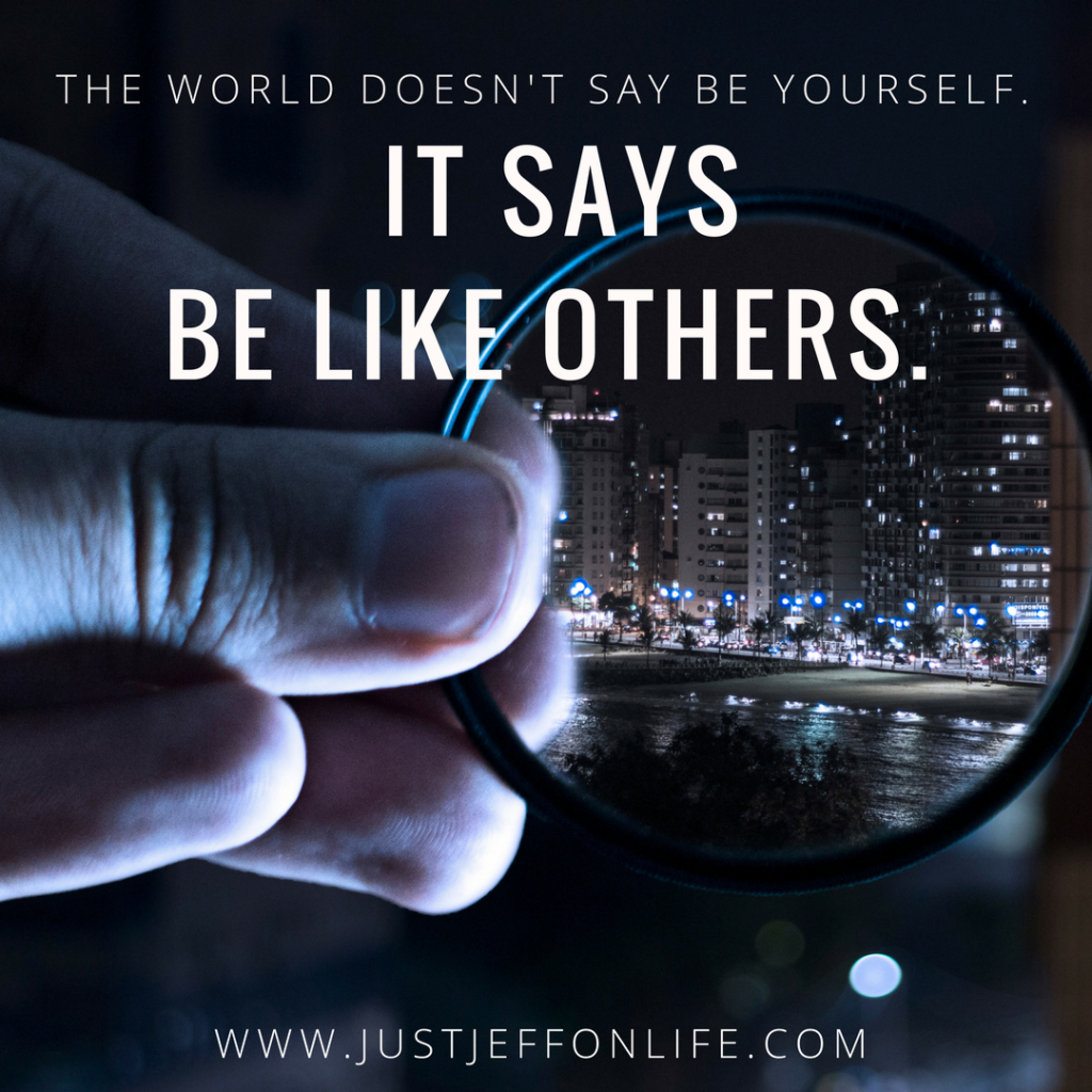 The world doesnt say be yourself. It says be like others.